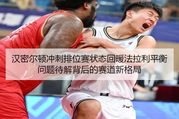 汉密尔顿冲刺排位赛状态回暖法拉利平衡问题待解背后的赛道新格局